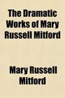 The Dramatic Works of Mary Russell Mitford