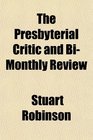 The Presbyterial Critic and BiMonthly Review