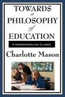 Towards A Philosophy Of Education Volume VI of Charlotte Mason's Original Homeschooling Series