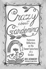 Crazy About Gardening Humorous Reflections on the Sweet Seductions of a Garden