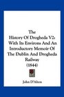 The History Of Drogheda V2 With Its Environs And An Introductory Memoir Of The Dublin And Drogheda Railway