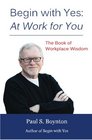 Begin with Yes At Work for You The Book of Workplace Wisdom