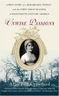 Unwise Passions  A True Story of a Remarkable Woman  and the First Great Scandal of EighteenthCentury America