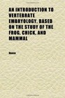 An Introduction to Vertebrate Embryology Based on the Study of the Frog Chick and Mammal