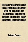 Cretan Pictographs and PraePhoenician Script With an Account of a Sepulchral Deposit at Hagios Onuphrios Near Phaestos in Its Relation