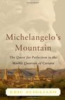 Michelangelo's Mountain The Quest For Perfection in the Marble Quarries of Carrara