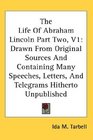 The Life Of Abraham Lincoln Part Two V1 Drawn From Original Sources And Containing Many Speeches Letters And Telegrams Hitherto Unpublished
