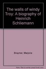 The walls of windy Troy A biography of Heinrich Schliemann