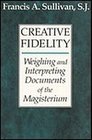 Creative Fidelity Weighing and Interpreting Documents of the Magisterium