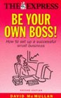 BE YOUR OWN BOSS!: HOW TO SET UP A SUCCESSFUL SMALL BUSINESS ("DAILY EXPRESS" GUIDES)