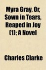 Myra Gray Or Sown in Tears Reaped in Joy  A Novel