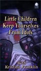 Little Children  Keep Yourselves from Idols