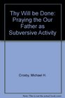 Thy Will Be Done Praying the Our Father As Subversive Activity