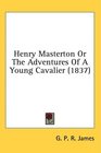 Henry Masterton Or The Adventures Of A Young Cavalier