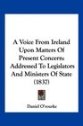 A Voice From Ireland Upon Matters Of Present Concern Addressed To Legislators And Ministers Of State