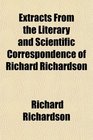Extracts From the Literary and Scientific Correspondence of Richard Richardson