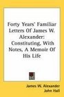 Forty Years' Familiar Letters Of James W Alexander Constituting With Notes A Memoir Of His Life