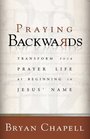Praying Backwards Transform Your Prayer Life By Beginning In Jesus' Name