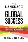 The Language of Global Success How a Common Tongue Transforms Multinational Organizations