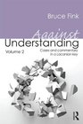 Against Understanding Volume 2 Cases and commentary in a Lacanian key