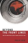 Beyond the Front Lines  How the News Media Cover a World Shaped by War