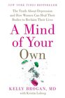 A Mind of Your Own The Truth About Depression and How Women Can Heal Their Bodies to Reclaim Their Lives