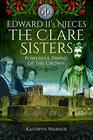 Edward II's Nieces The Clare Sisters Powerful Pawns of the Crown