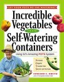 Incredible Vegetables from Self-Watering Containers : Using Ed's Amazing POTS System