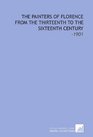 The Painters of Florence From the Thirteenth to the Sixteenth Century 1901
