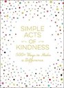 Simple Acts of Kindness 500 Ways to Make a Difference