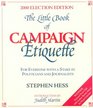 The Little Book of Campaign Etiquette  For Everyone With a Stake in Politicians and Journalists 2000 Election Edition