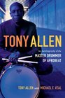 Tony Allen An Autobiography of the Master Drummer of Afrobeat