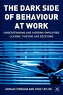 The Dark Side of Behaviour at Work  Understanding and Avoiding Employees Leaving Thieving and Deceiving