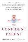 The Confident Parent A Pediatrician's Guide to Caring for Your Little OneWithout Losing Your Joy Your Mind or Yourself