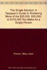 The Single Solution A Taxpayer's Guide to Sheltering More of the 20000 50000 or 100000 You Make As a Single Person