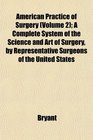 American Practice of Surgery  A Complete System of the Science and Art of Surgery by Representative Surgeons of the United States