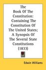 The Book Of The Constitution Containing The Constitution Of The United States A Synopsis Of The Several State Constitutions