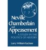 Neville Chamberlain and Appeasement A Study in the Politics of History