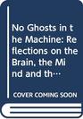 No Ghosts in the Machine Reflections on the Brain the Mind and the Soul