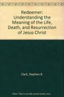 Redeemer Understanding the Meaning of the Life Death and Resurrection of Jesus Christ