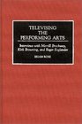 Televising the Performing Arts Interviews with Merrill Brockway Kirk Browning and Roger Englander