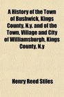 A History of the Town of Bushwick Kings County Ny and of the Town Village and City of Williamsburgh Kings County Ny