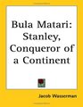 Bula Matari Stanley Conqueror of a Continent