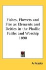 Fishes Flowers and Fire as Elements and Deities in the Phallic Faiths and Worship 1890
