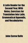 A Latin Reader for the Second Year With Notes Exercises for Translation Into Latin Grammatical Appendix and Vocabularies