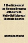 A Short Account of the Rise and Progress of the African Methodist Episcopal Church in America