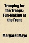 Trouping for the Troops FunMaking at the Front
