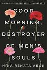 Good Morning Destroyer of Men's Souls A Memoir of Women Addiction and Love