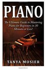 Piano The Ultimate Guide to Mastering Piano for Beginners in 30 Minutes or Less