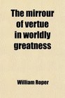 The mirrour of vertue in worldly greatness